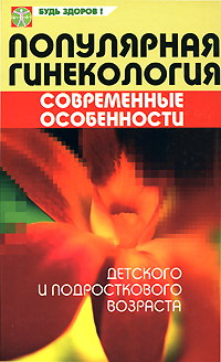 Популярная гинекология Современные особенности детского и подросткового возраста Серия: Будь здоров! инфо 9486b.